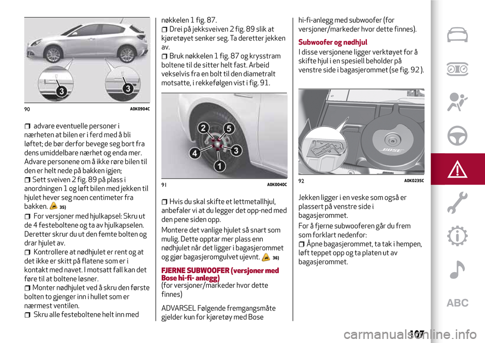 Alfa Romeo Giulietta 2017 Brukerhåndbok (in Norwegian) advare eventuelle personer i
nærheten at bilen er i ferd med å bli
løftet; de bør derfor bevege seg bort fra
dens umiddelbare nærhet og enda mer.
Advare personene om å ikke røre bilen til
den e Alfa Romeo Giulietta 2017 Brukerhåndbok (in Norwegian) advare eventuelle personer i
nærheten at bilen er i ferd med å bli
løftet; de bør derfor bevege seg bort fra
dens umiddelbare nærhet og enda mer.
Advare personene om å ikke røre bilen til
den e