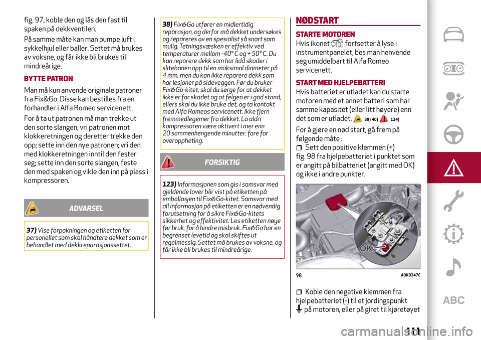 Alfa Romeo Giulietta 2017 Brukerhåndbok (in Norwegian) fig. 97, koble den og lås den fast til
spaken på dekkventilen.
På samme måte kan man pumpe luft i
sykkelhjul eller baller. Settet må brukes
av voksne, og får ikke bli brukes til
mindreårige.
BY Alfa Romeo Giulietta 2017 Brukerhåndbok (in Norwegian) fig. 97, koble den og lås den fast til
spaken på dekkventilen.
På samme måte kan man pumpe luft i
sykkelhjul eller baller. Settet må brukes
av voksne, og får ikke bli brukes til
mindreårige.
BY