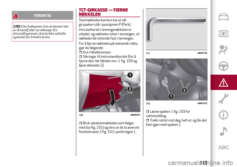 Alfa Romeo Giulietta 2017 Brukerhåndbok (in Norwegian) FORSIKTIG
126)Etter kollisjonen, hvis du kjenner lukt
av drivstoff eller ser lekkasjer fra
drivstoffsystemet, skal du ikke nullstille
systemet for å hindre brann.
TCT-GIRKASSE — FJERNE
NØKKELEN
St Alfa Romeo Giulietta 2017 Brukerhåndbok (in Norwegian) FORSIKTIG
126)Etter kollisjonen, hvis du kjenner lukt
av drivstoff eller ser lekkasjer fra
drivstoffsystemet, skal du ikke nullstille
systemet for å hindre brann.
TCT-GIRKASSE — FJERNE
NØKKELEN
St