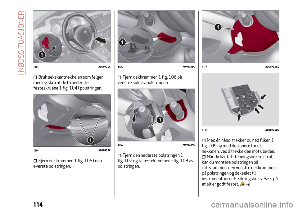 Alfa Romeo Giulietta 2017 Brukerhåndbok (in Norwegian) Bruk sekskantnøkkelen som følger
med og skru ut de to nederste
festeskruene 1 fig. 104 i polstringen.
Fjern dekkrammen 1 fig. 105 i den
øverste polstringen.
Fjern dekkrammen 1 fig. 106 på
venstre Alfa Romeo Giulietta 2017 Brukerhåndbok (in Norwegian) Bruk sekskantnøkkelen som følger
med og skru ut de to nederste
festeskruene 1 fig. 104 i polstringen.
Fjern dekkrammen 1 fig. 105 i den
øverste polstringen.
Fjern dekkrammen 1 fig. 106 på
venstre