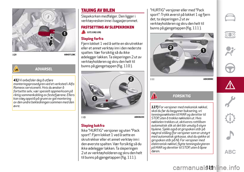 Alfa Romeo Giulietta 2017 Brukerhåndbok (in Norwegian) ADVARSEL
41)Vi anbefaler deg å utføre
monteringsprosedyren ved et verksted i Alfa
Romeos servicenett. Hvis du ønsker å
fortsette selv, vær spesielt oppmerksom på
riktig sammenkobling av festefjà Alfa Romeo Giulietta 2017 Brukerhåndbok (in Norwegian) ADVARSEL
41)Vi anbefaler deg å utføre
monteringsprosedyren ved et verksted i Alfa
Romeos servicenett. Hvis du ønsker å
fortsette selv, vær spesielt oppmerksom på
riktig sammenkobling av festefjÃ
