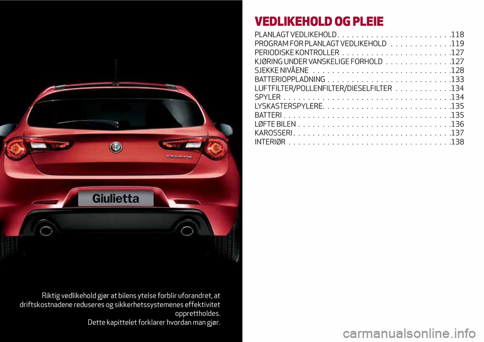 Alfa Romeo Giulietta 2017 Brukerhåndbok (in Norwegian) Riktig vedlikehold gjør at bilens ytelse forblir uforandret, at
driftskostnadene reduseres og sikkerhetssystemenes effektivitet
opprettholdes.
Dette kapittelet forklarer hvordan man gjør.
VEDLIKEHOL Alfa Romeo Giulietta 2017 Brukerhåndbok (in Norwegian) Riktig vedlikehold gjør at bilens ytelse forblir uforandret, at
driftskostnadene reduseres og sikkerhetssystemenes effektivitet
opprettholdes.
Dette kapittelet forklarer hvordan man gjør.
VEDLIKEHOL