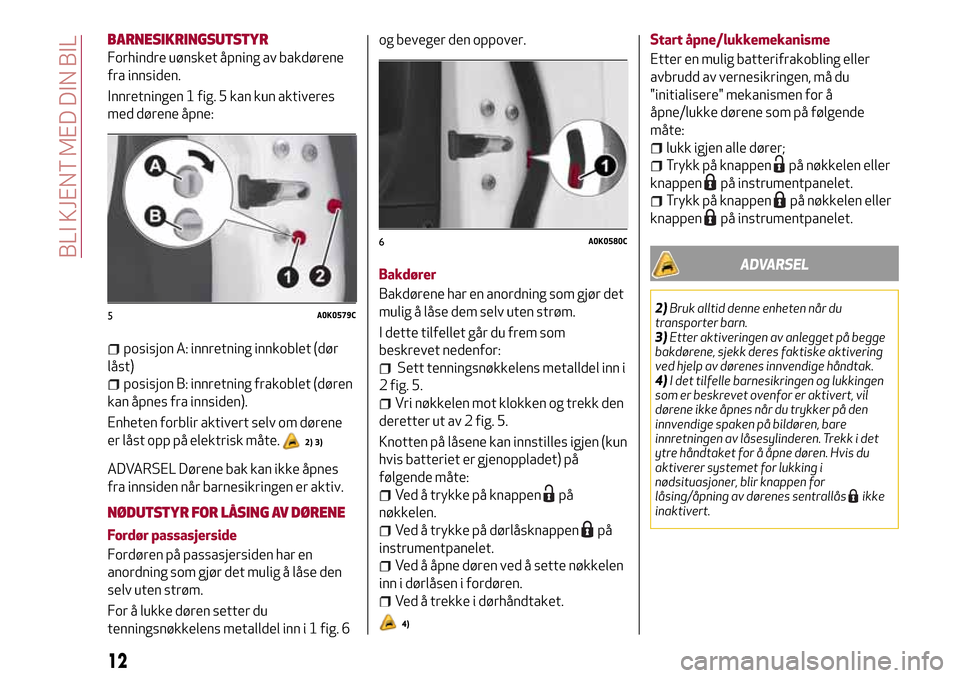 Alfa Romeo Giulietta 2017 Brukerhåndbok (in Norwegian) BARNESIKRINGSUTSTYR
Forhindre uønsket åpning av bakdørene
fra innsiden.
Innretningen 1 fig. 5 kan kun aktiveres
med dørene åpne:
posisjon A: innretning innkoblet (dør
låst)
posisjon B: innretni Alfa Romeo Giulietta 2017 Brukerhåndbok (in Norwegian) BARNESIKRINGSUTSTYR
Forhindre uønsket åpning av bakdørene
fra innsiden.
Innretningen 1 fig. 5 kan kun aktiveres
med dørene åpne:
posisjon A: innretning innkoblet (dør
låst)
posisjon B: innretni