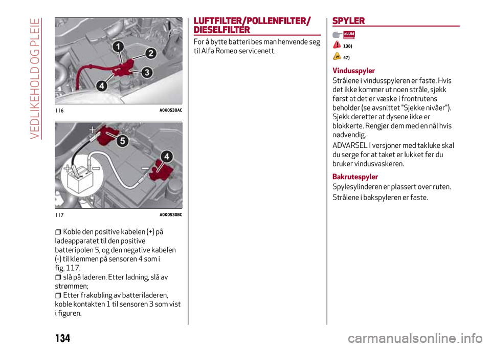 Alfa Romeo Giulietta 2017 Brukerhåndbok (in Norwegian) Koble den positive kabelen (+) på
ladeapparatet til den positive
batteripolen 5, og den negative kabelen
(-) til klemmen på sensoren 4 som i
fig. 117.
slå på laderen. Etter ladning, slå av
strøm Alfa Romeo Giulietta 2017 Brukerhåndbok (in Norwegian) Koble den positive kabelen (+) på
ladeapparatet til den positive
batteripolen 5, og den negative kabelen
(-) til klemmen på sensoren 4 som i
fig. 117.
slå på laderen. Etter ladning, slå av
strøm