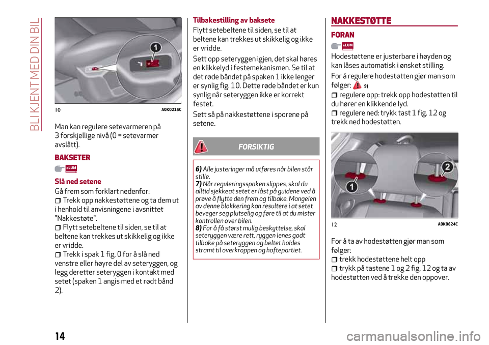 Alfa Romeo Giulietta 2017 Brukerhåndbok (in Norwegian) Man kan regulere setevarmeren på
3 forskjellige nivå (0 = setevarmer
avslått).
BAKSETER
Slå ned setene
Gå frem som forklart nedenfor:
Trekk opp nakkestøttene og ta dem ut
i henhold til anvisning Alfa Romeo Giulietta 2017 Brukerhåndbok (in Norwegian) Man kan regulere setevarmeren på
3 forskjellige nivå (0 = setevarmer
avslått).
BAKSETER
Slå ned setene
Gå frem som forklart nedenfor:
Trekk opp nakkestøttene og ta dem ut
i henhold til anvisning