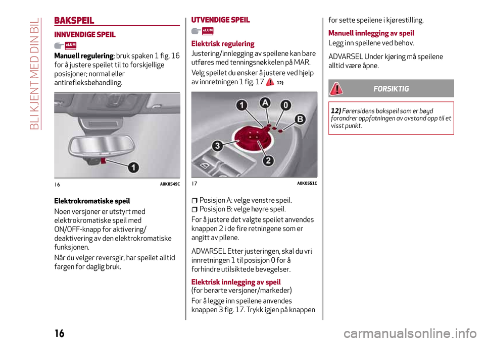 Alfa Romeo Giulietta 2017 Brukerhåndbok (in Norwegian) BAKSPEIL
INNVENDIGE SPEIL
Manuell regulering: bruk spaken 1 fig. 16
for å justere speilet til to forskjellige
posisjoner; normal eller
antirefleksbehandling.
Elektrokromatiske speil
Noen versjoner er Alfa Romeo Giulietta 2017 Brukerhåndbok (in Norwegian) BAKSPEIL
INNVENDIGE SPEIL
Manuell regulering: bruk spaken 1 fig. 16
for å justere speilet til to forskjellige
posisjoner; normal eller
antirefleksbehandling.
Elektrokromatiske speil
Noen versjoner er