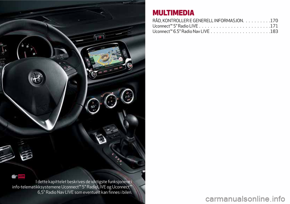 Alfa Romeo Giulietta 2017  Brukerhåndbok (in Norwegian) I dette kapittelet beskrives de viktigste funksjonene i
info-telematikksystemene Uconnect™ 5" RadioLIVE og Uconnect™
6,5" Radio Nav LIVE som eventuelt kan finnes i bilen.
MULTIMEDIA
RÅD, KONTROLL