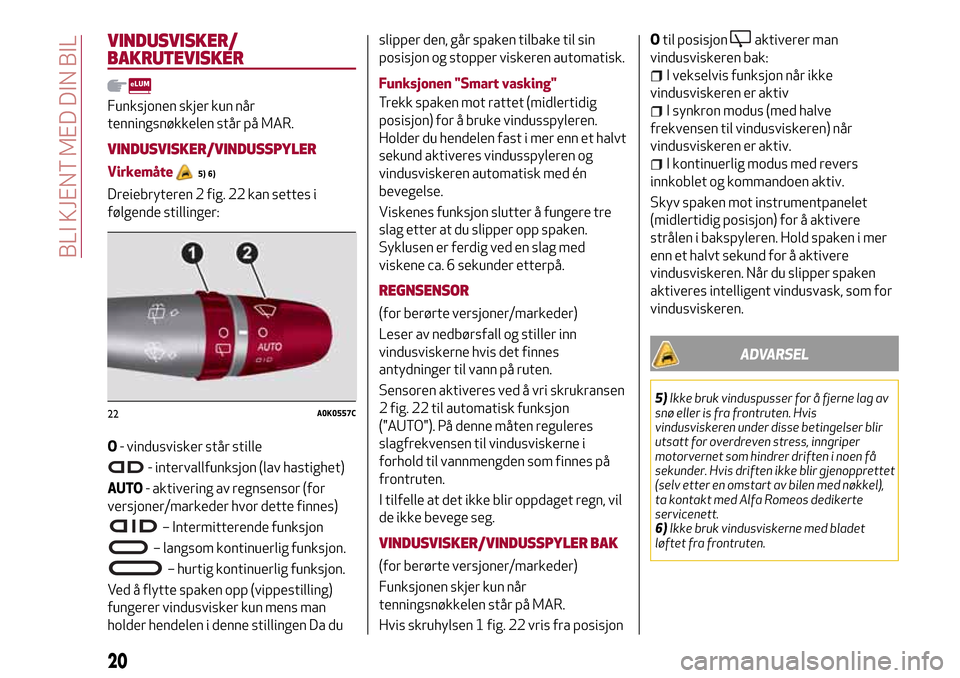 Alfa Romeo Giulietta 2017  Brukerhåndbok (in Norwegian) VINDUSVISKER/
BAKRUTEVISKER
Funksjonen skjer kun når
tenningsnøkkelen står på MAR.
VINDUSVISKER/VINDUSSPYLER
Virkemåte5) 6)
Dreiebryteren 2 fig. 22 kan settes i
følgende stillinger:
O- vindusvis