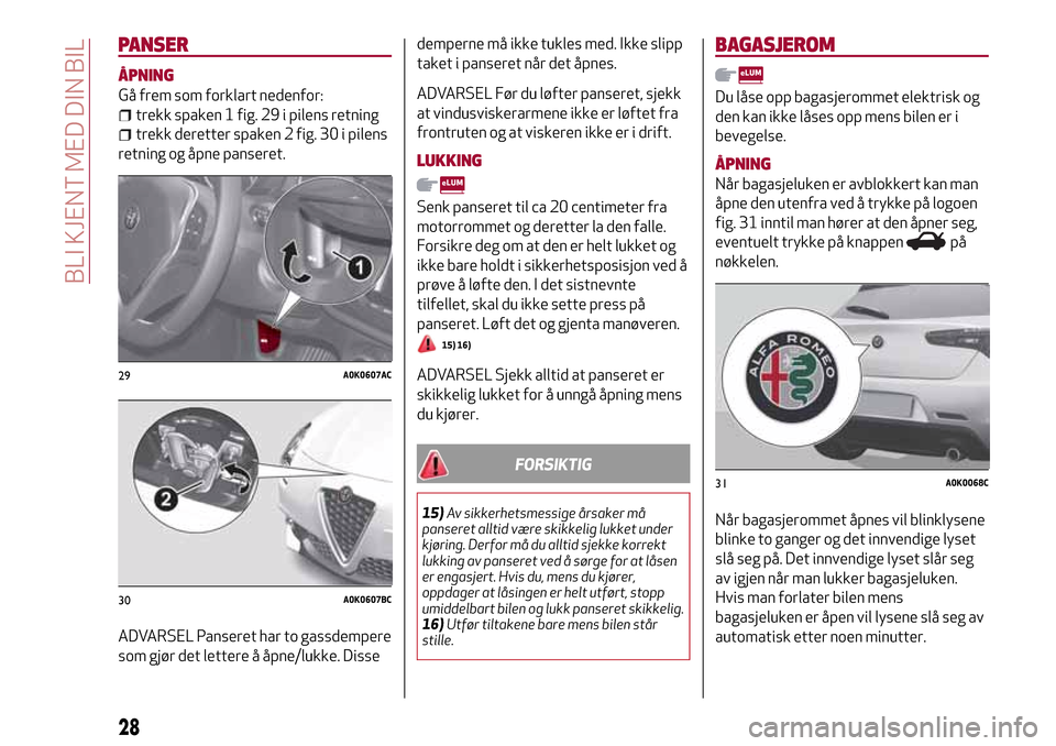 Alfa Romeo Giulietta 2017  Brukerhåndbok (in Norwegian) PANSER
ÅPNING
Gå frem som forklart nedenfor:
trekk spaken 1 fig. 29 i pilens retning
trekk deretter spaken 2 fig. 30 i pilens
retning og åpne panseret.
ADVARSEL Panseret har to gassdempere
som gjø