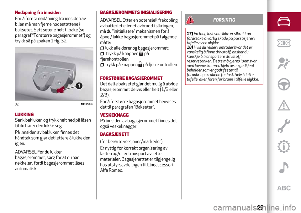 Alfa Romeo Giulietta 2017  Brukerhåndbok (in Norwegian) Nødåpning fra innsiden
For å foreta nødåpning fra innsiden av
bilen må man fjerne hodestøttene i
baksetet. Sett setene helt tilbake (se
paragraf “Forstørre bagasjerommet”) og
trykk så på