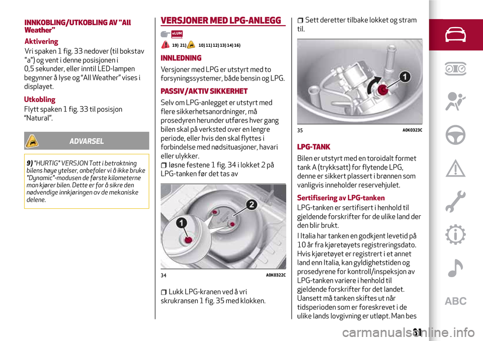 Alfa Romeo Giulietta 2017  Brukerhåndbok (in Norwegian) 0,5 sekunder, eller inntil LED-lampen
begynner å lyse og “All Weather” vises i
displayet.
Utkobling
Flytt spaken 1 fig. 33 til posisjon
“Natural”.
ADVARSEL
9)"HURTIG" VERSJON Tatt i betraktni