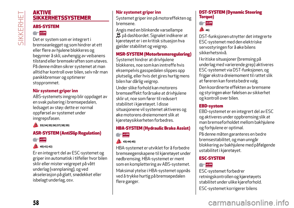 Alfa Romeo Giulietta 2017 Brukerhåndbok (in Norwegian) AKTIVE
SIKKERHETSSYSTEMER
ABS-SYSTEM
Det er system som er integrert i
bremseanlegget og som hindrer at ett
eller flere av hjulene blokkeres og
begynner å skli, uavhengig av veibanens
tilstand eller b Alfa Romeo Giulietta 2017 Brukerhåndbok (in Norwegian) AKTIVE
SIKKERHETSSYSTEMER
ABS-SYSTEM
Det er system som er integrert i
bremseanlegget og som hindrer at ett
eller flere av hjulene blokkeres og
begynner å skli, uavhengig av veibanens
tilstand eller b