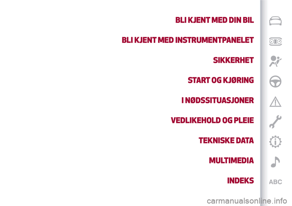 Alfa Romeo Giulietta 2017  Brukerhåndbok (in Norwegian) BLI KJENT MED DIN BIL
BLI KJENT MED INSTRUMENTPANELET
SIKKERHET
START OG KJØRING
I NØDSSITUASJONER
VEDLIKEHOLD OG PLEIE
TEKNISKE DATA
MULTIMEDIA
INDEKS 