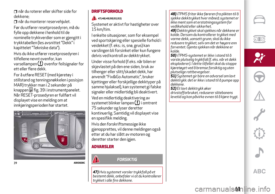 Alfa Romeo Giulietta 2017  Brukerhåndbok (in Norwegian) når du roterer eller skifter side for
dekkene;
når du monterer reservehjulet.
Før du utfører resetprosedyren, må du
fylle opp dekkene i henhold til de
nominelle trykkverdier som er gjengitt i
try