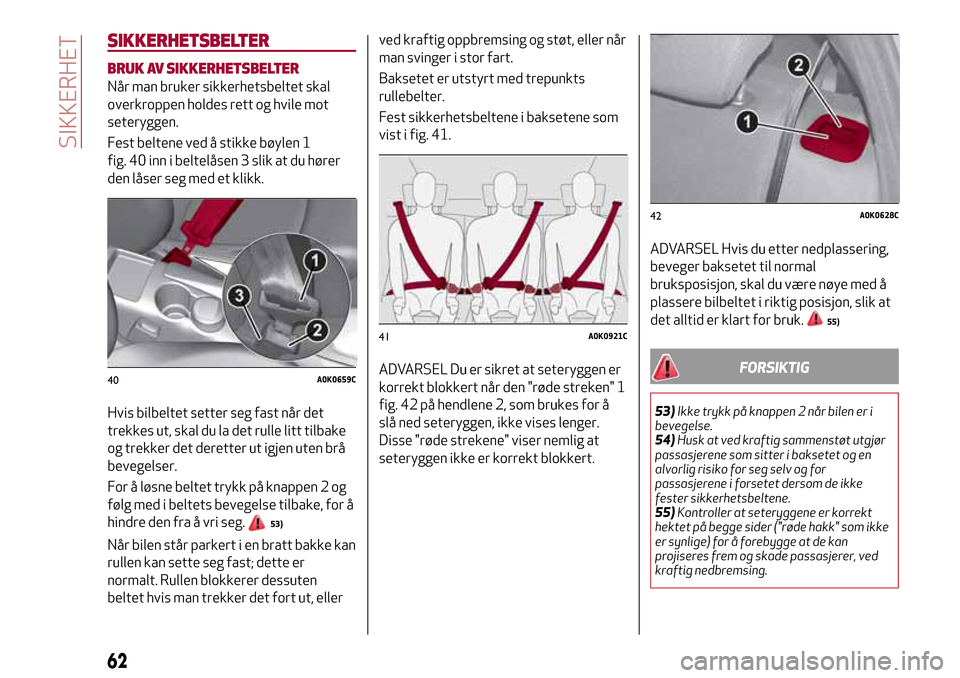 Alfa Romeo Giulietta 2017  Brukerhåndbok (in Norwegian) SIKKERHETSBELTER
BRUK AV SIKKERHETSBELTER
Når man bruker sikkerhetsbeltet skal
overkroppen holdes rett og hvile mot
seteryggen.
Fest beltene ved å stikke bøylen 1
fig. 40 inn i beltelåsen 3 slik a