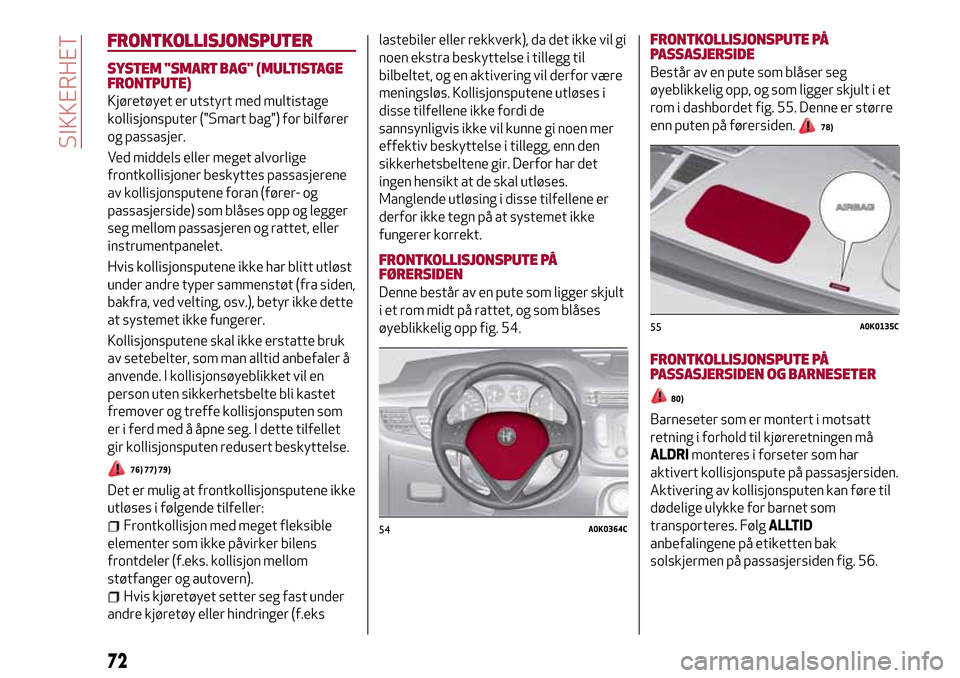 Alfa Romeo Giulietta 2017 Brukerhåndbok (in Norwegian) FRONTKOLLISJONSPUTER
SYSTEM "SMART BAG" (MULTISTAGE
FRONTPUTE)
Kjøretøyet er utstyrt med multistage
kollisjonsputer ("Smart bag") for bilfører
og passasjer.
Ved middels eller meget alvorlige
frontk Alfa Romeo Giulietta 2017 Brukerhåndbok (in Norwegian) FRONTKOLLISJONSPUTER
SYSTEM "SMART BAG" (MULTISTAGE
FRONTPUTE)
Kjøretøyet er utstyrt med multistage
kollisjonsputer ("Smart bag") for bilfører
og passasjer.
Ved middels eller meget alvorlige
frontk