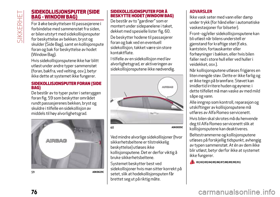Alfa Romeo Giulietta 2017 Brukerhåndbok (in Norwegian) SIDEKOLLISJONSPUTER (SIDE
BAG - WINDOW BAG)
For å øke beskyttelsen til passasjerene i
forbindelse med sammenstøt fra siden,
er bilen utstyrt med sidekollisjonsputer
for beskyttelse av bekken, bryst Alfa Romeo Giulietta 2017 Brukerhåndbok (in Norwegian) SIDEKOLLISJONSPUTER (SIDE
BAG - WINDOW BAG)
For å øke beskyttelsen til passasjerene i
forbindelse med sammenstøt fra siden,
er bilen utstyrt med sidekollisjonsputer
for beskyttelse av bekken, bryst