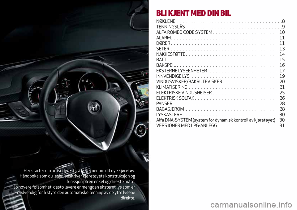 Alfa Romeo Giulietta 2017  Brukerhåndbok (in Norwegian) Her starter din prosedyre for å lære mer om dit nye kjøretøy.
Håndboka som du leser, beskriver kjøretøyets konstruksjon og
funksjon på en enkel og direkte måte.
Jo høyere følsomhet, desto l