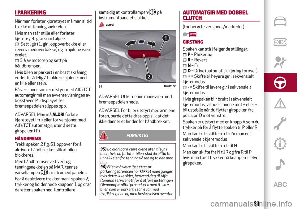 Alfa Romeo Giulietta 2017  Brukerhåndbok (in Norwegian) I PARKERING
Når man forlater kjøretøyet må man alltid
trekke ut tenningsnøkkelen.
Hvis man står stille eller forlater
kjøretøyet, gjør som følger:
Sett i gir (1. gir i oppoverbakke eller
rev