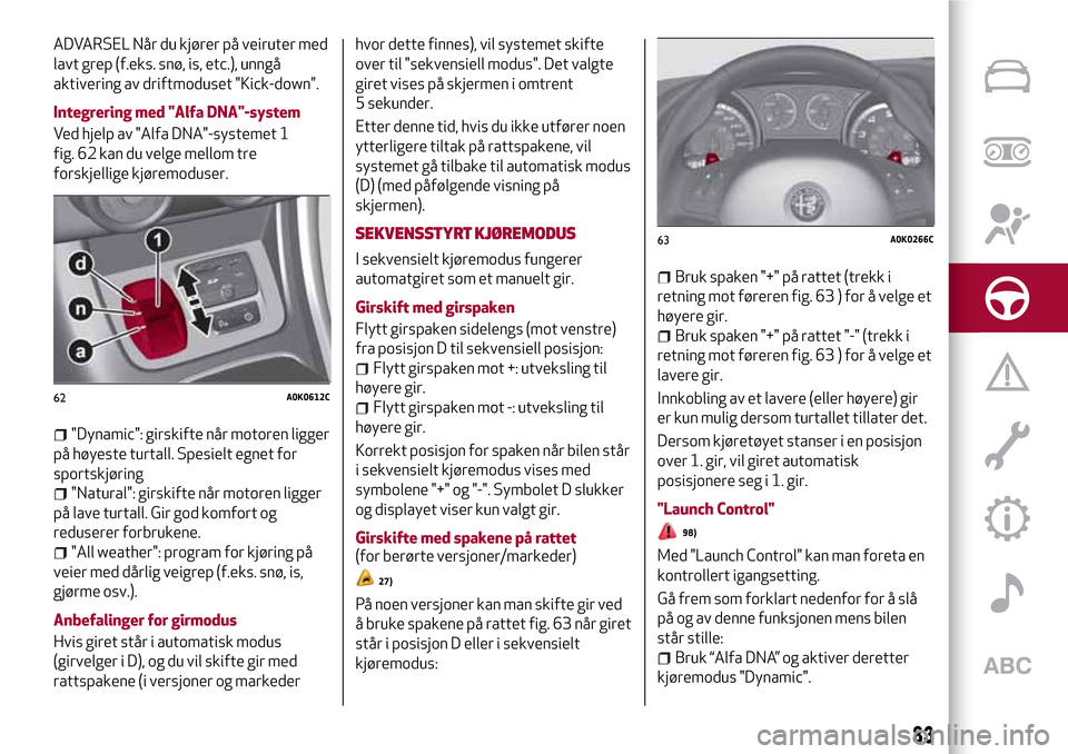Alfa Romeo Giulietta 2017  Brukerhåndbok (in Norwegian) ADVARSEL Når du kjører på veiruter med
lavt grep (f.eks. snø, is, etc.), unngå
aktivering av driftmoduset "Kick-down".
Integrering med "Alfa DNA"-system
Ved hjelp av "Alfa DNA"-systemet 1
fig. 62