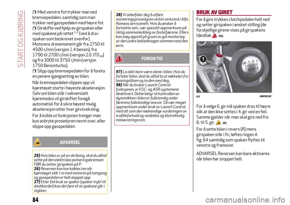 Alfa Romeo Giulietta 2017  Brukerhåndbok (in Norwegian) Med venstre fot trykker man ned
bremsepedalen, samtidig som man
trykker ned gasspedalen med høyre fot.
Girskifte ved hjelp av girspaken eller
med spakene på rattet "-" (ved å dra i
spaken som beskr