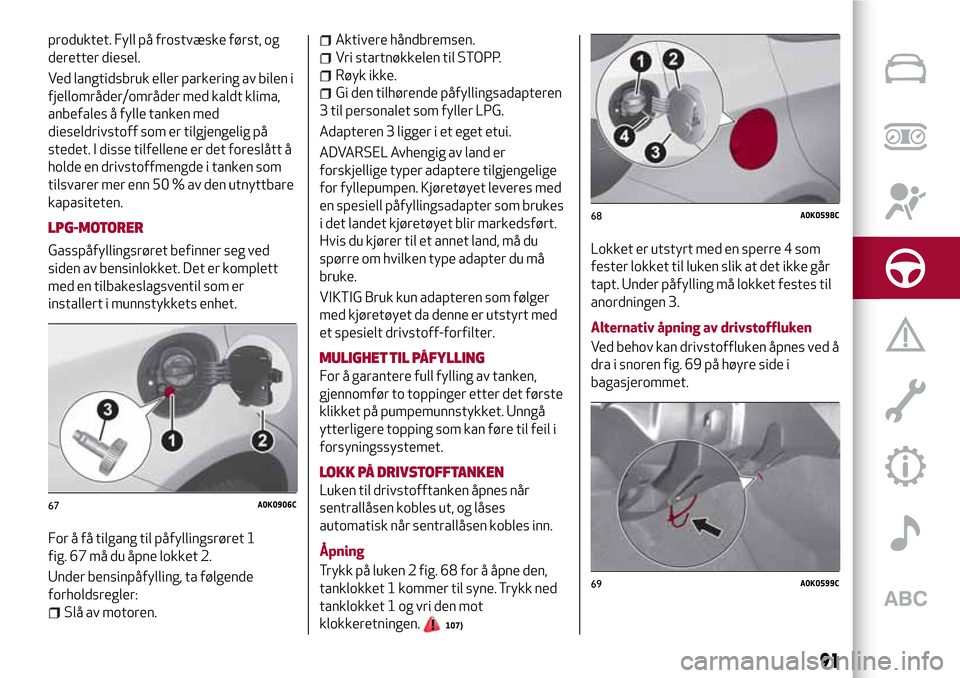 Alfa Romeo Giulietta 2017 Brukerhåndbok (in Norwegian) produktet. Fyll på frostvæske først, og
deretter diesel.
Ved langtidsbruk eller parkering av bilen i
fjellområder/områder med kaldt klima,
anbefales å fylle tanken med
dieseldrivstoff som er til Alfa Romeo Giulietta 2017 Brukerhåndbok (in Norwegian) produktet. Fyll på frostvæske først, og
deretter diesel.
Ved langtidsbruk eller parkering av bilen i
fjellområder/områder med kaldt klima,
anbefales å fylle tanken med
dieseldrivstoff som er til