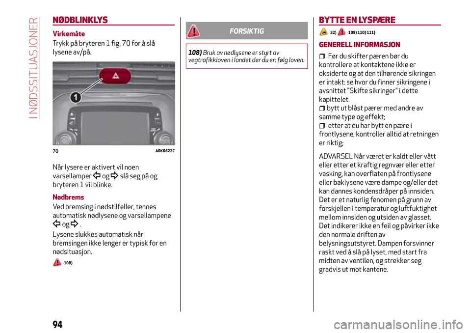 Alfa Romeo Giulietta 2017 Brukerhåndbok (in Norwegian) NØDBLINKLYS
Virkemåte
Trykk på bryteren 1 fig. 70 for å slå
lysene av/på.
Når lysere er aktivert vil noen
varsellamper
ogslå seg på og
bryteren 1 vil blinke.
Nødbrems
Ved bremsing i nødstil Alfa Romeo Giulietta 2017 Brukerhåndbok (in Norwegian) NØDBLINKLYS
Virkemåte
Trykk på bryteren 1 fig. 70 for å slå
lysene av/på.
Når lysere er aktivert vil noen
varsellamper
ogslå seg på og
bryteren 1 vil blinke.
Nødbrems
Ved bremsing i nødstil