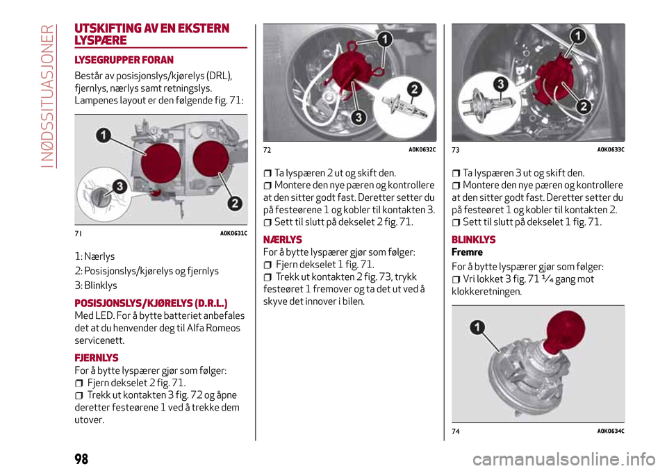 Alfa Romeo Giulietta 2017 Brukerhåndbok (in Norwegian) UTSKIFTING AV EN EKSTERN
LYSPÆRE
LYSEGRUPPER FORAN
Består av posisjonslys/kjørelys (DRL),
fjernlys, nærlys samt retningslys.
Lampenes layout er den følgende fig. 71:
1: Nærlys
2: Posisjonslys/kj Alfa Romeo Giulietta 2017 Brukerhåndbok (in Norwegian) UTSKIFTING AV EN EKSTERN
LYSPÆRE
LYSEGRUPPER FORAN
Består av posisjonslys/kjørelys (DRL),
fjernlys, nærlys samt retningslys.
Lampenes layout er den følgende fig. 71:
1: Nærlys
2: Posisjonslys/kj