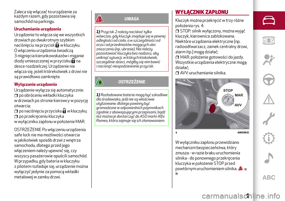 Alfa Romeo Giulietta 2017  Instrukcja Obsługi (in Polish) każdym razem, gdy pozostawia się
samochód na parkingu.
Uruchamianie urządzenia
Urządzenie to włącza się we wszystkich
drzwiach po dwukrotnym szybkim
naciśnięciu na przycisk
w kluczyku.
O wł
