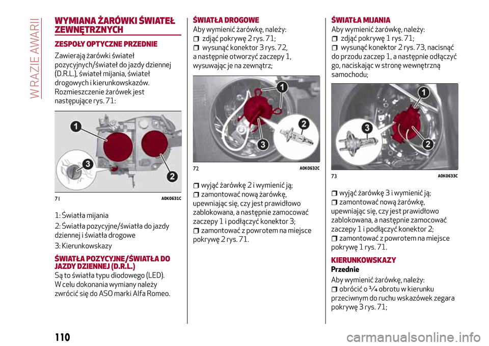 Alfa Romeo Giulietta 2017 Instrukcja Obsługi (in Polish) WYMIANA ŻARÓWKI ŚWIATEŁ
ZEWNĘTRZNYCH
ZESPOŁY OPTYCZNE PRZEDNIE
Zawierają żarówki świateł
pozycyjnych/świateł do jazdy dziennej
(D.R.L.), świateł mijania, świateł
drogowych i kierunkow Alfa Romeo Giulietta 2017 Instrukcja Obsługi (in Polish) WYMIANA ŻARÓWKI ŚWIATEŁ
ZEWNĘTRZNYCH
ZESPOŁY OPTYCZNE PRZEDNIE
Zawierają żarówki świateł
pozycyjnych/świateł do jazdy dziennej
(D.R.L.), świateł mijania, świateł
drogowych i kierunkow