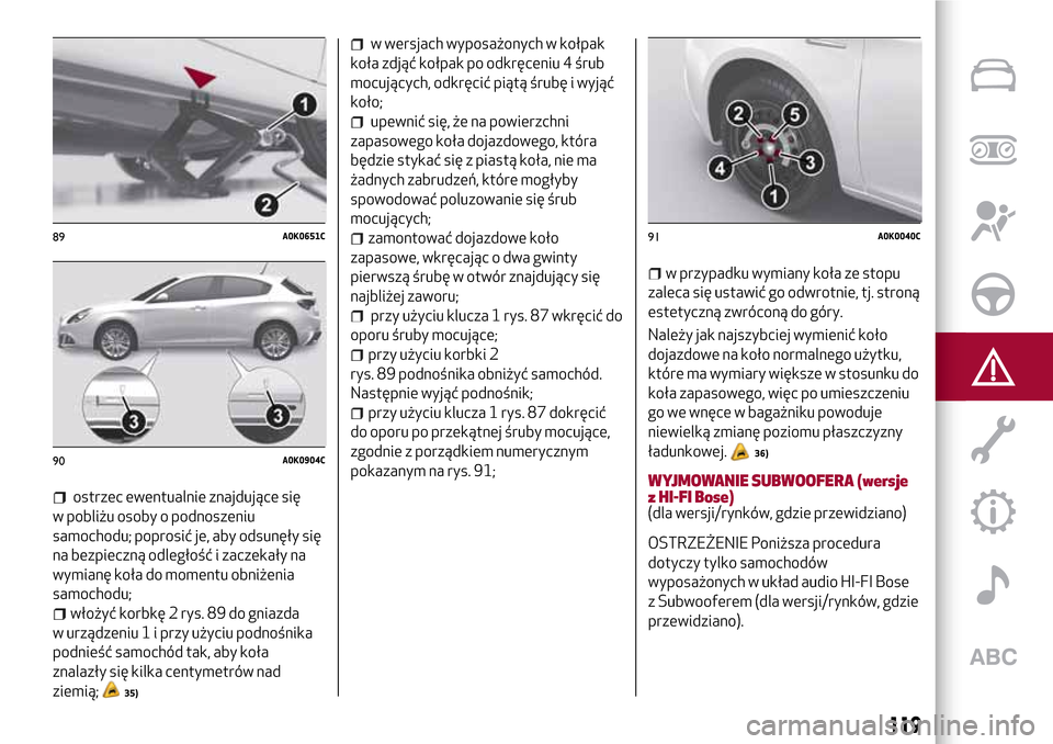 Alfa Romeo Giulietta 2017  Instrukcja Obsługi (in Polish) ostrzec ewentualnie znajdujące się
w pobliżu osoby o podnoszeniu
samochodu; poprosić je, aby odsunęły się
na bezpieczną odległość i zaczekały na
wymianę koła do momentu obniżenia
samoch