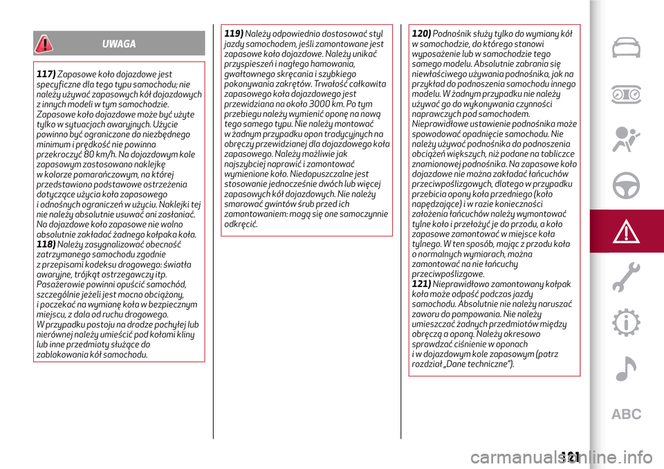 Alfa Romeo Giulietta 2017  Instrukcja Obsługi (in Polish) UWAGA
117)Zapasowe koło dojazdowe jest
specyficzne dla tego typu samochodu; nie
należy używać zapasowych kół dojazdowych
z innych modeli w tym samochodzie.
Zapasowe koło dojazdowe może być u