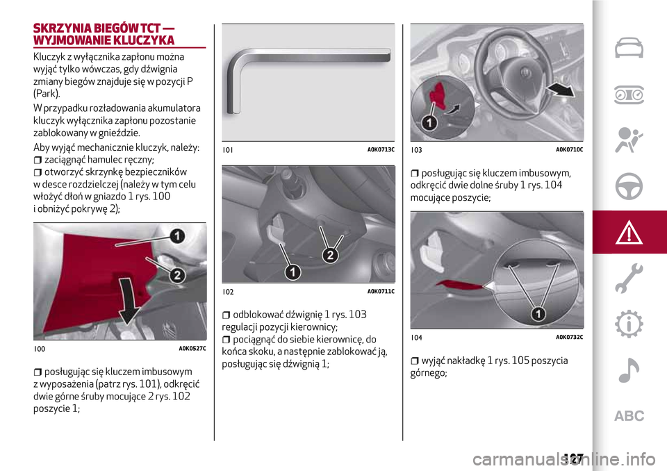 Alfa Romeo Giulietta 2017  Instrukcja Obsługi (in Polish) SKRZYNIA BIEGÓW TCT —
WYJMOWANIE KLUCZYKA
Kluczyk z wyłącznika zapłonu można
wyjąć tylko wówczas, gdy dźwignia
zmiany biegów znajduje się w pozycji P
(Park).
W przypadku rozładowania aku
