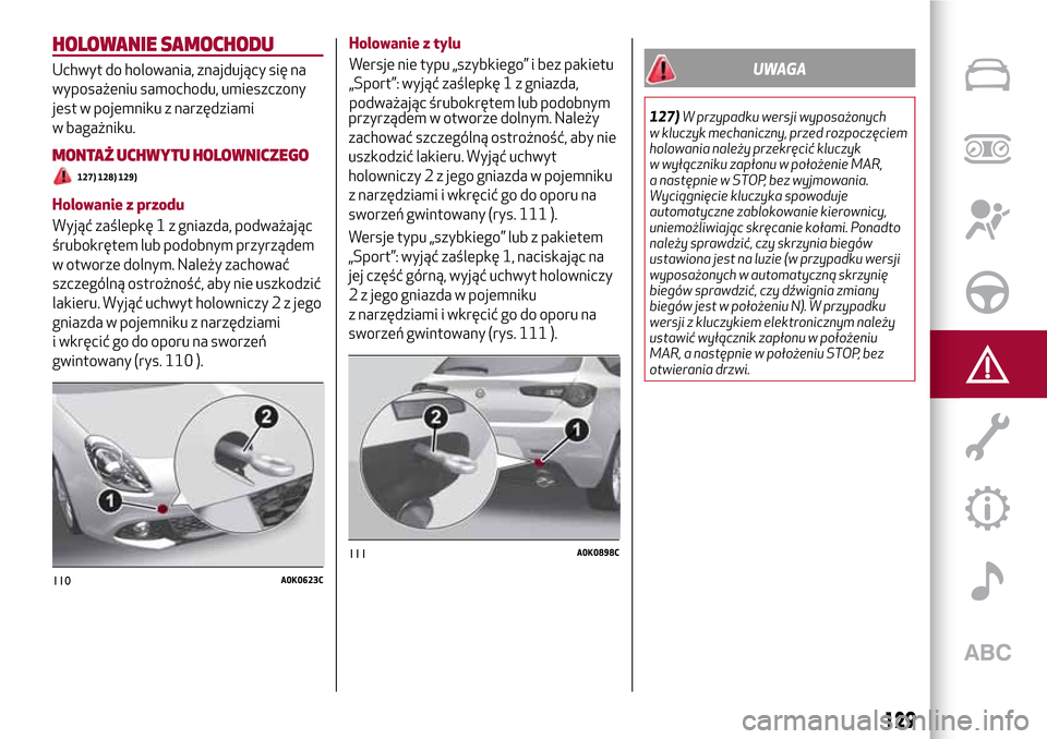 Alfa Romeo Giulietta 2017  Instrukcja Obsługi (in Polish) HOLOWANIE SAMOCHODU
Uchwyt do holowania, znajdujący się na
wyposażeniu samochodu, umieszczony
jest w pojemniku z narzędziami
w bagażniku.
MONTAŻ UCHWYTU HOLOWNICZEGO
127) 128) 129)
Holowanie z p