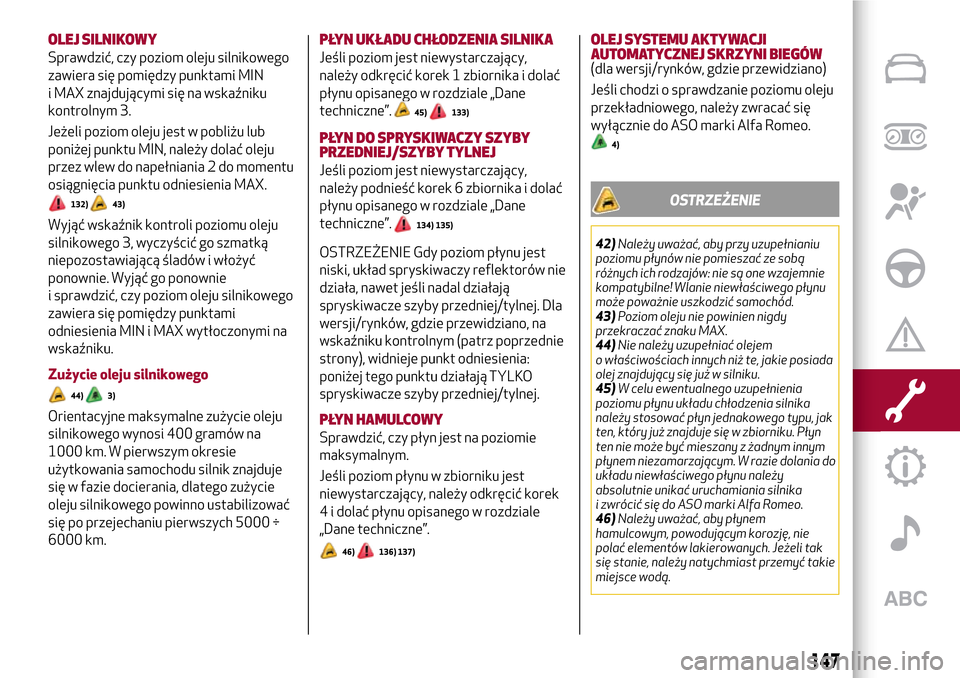 Alfa Romeo Giulietta 2017  Instrukcja Obsługi (in Polish) OLEJ SILNIKOWY
Sprawdzić, czy poziom oleju silnikowego
zawiera się pomiędzy punktami MIN
i MAX znajdującymi się na wskaźniku
kontrolnym 3.
Jeżeli poziom oleju jest w pobliżu lub
poniżej punkt
