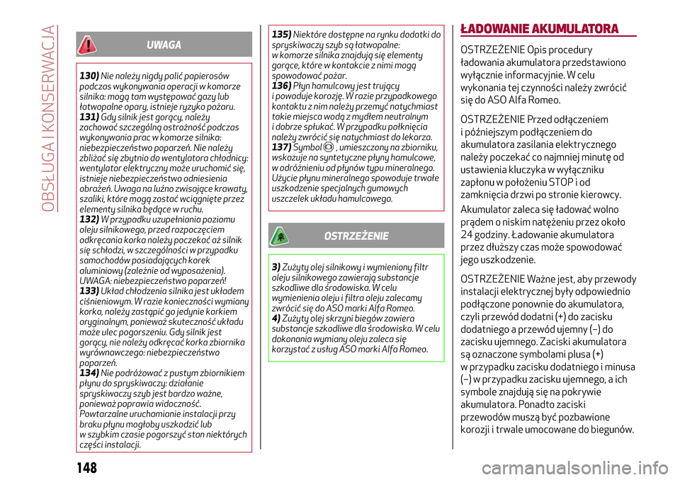 Alfa Romeo Giulietta 2017  Instrukcja Obsługi (in Polish) UWAGA
130)Nie należy nigdy palić papierosów
podczas wykonywania operacji w komorze
silnika: mogą tam występować gazy lub
łatwopalne opary, istnieje ryzyko pożaru.
131)Gdy silnik jest gorący, 
