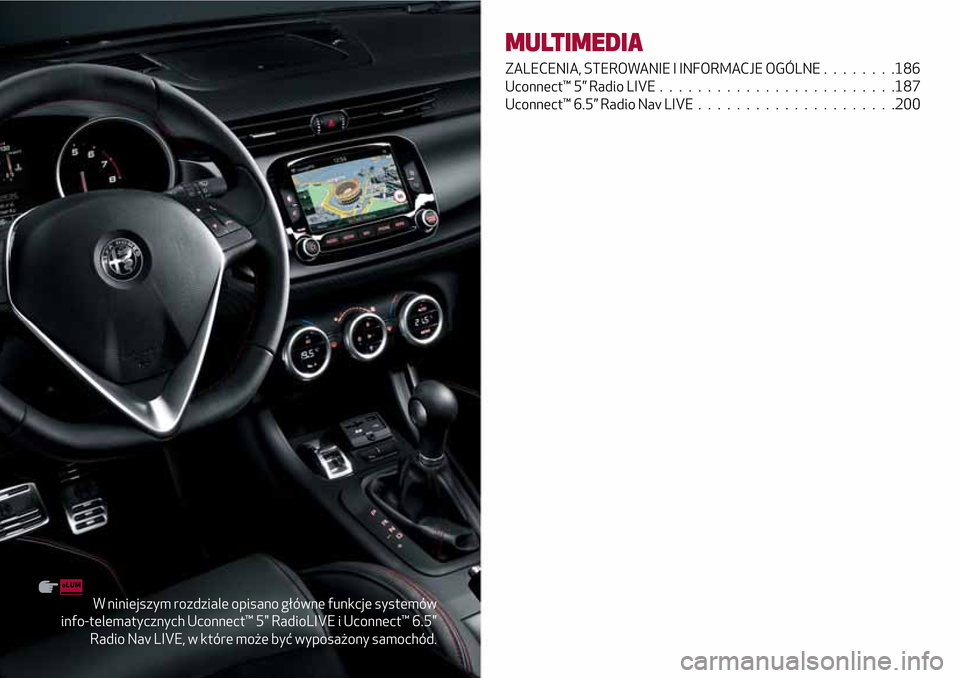 Alfa Romeo Giulietta 2017  Instrukcja Obsługi (in Polish) W niniejszym rozdziale opisano główne funkcje systemów
info-telematycznych Uconnect™ 5" RadioLIVE i Uconnect™ 6.5"
Radio Nav LIVE, w które może być wyposażony samochód.
MULTIMEDIA
ZALECENI
