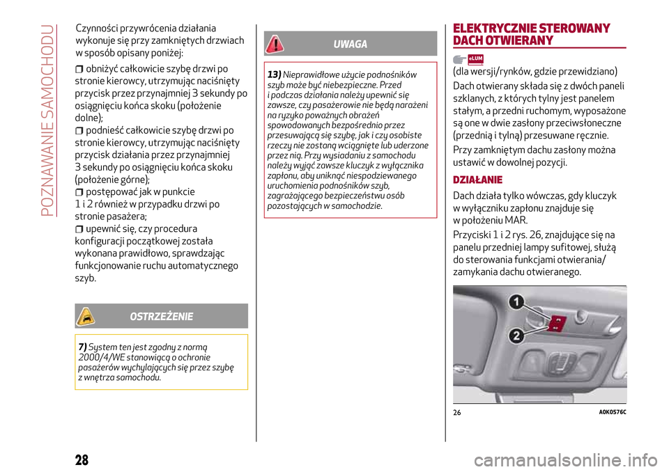 Alfa Romeo Giulietta 2017  Instrukcja Obsługi (in Polish) obniżyć całkowicie szybę drzwi po
stronie kierowcy, utrzymując naciśnięty
przycisk przez przynajmniej 3 sekundy po
osiągnięciu końca skoku (położenie
dolne);
podnieść całkowicie szybę 