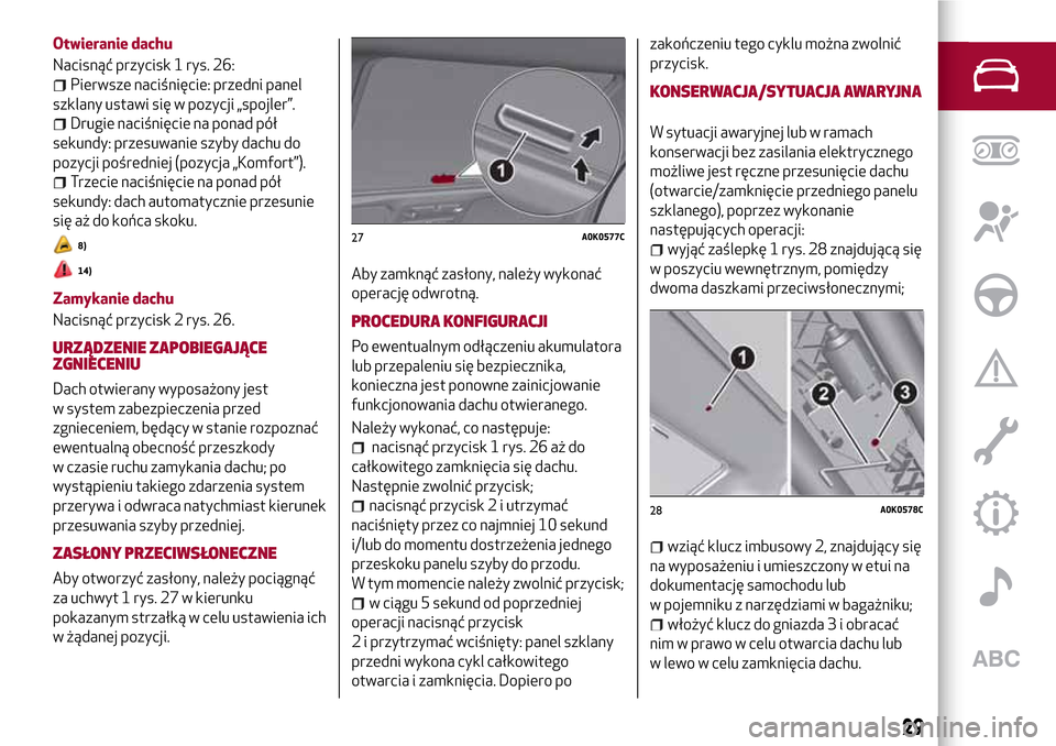 Alfa Romeo Giulietta 2017  Instrukcja Obsługi (in Polish) Otwieranie dachu
Nacisnąć przycisk 1 rys. 26:
Pierwsze naciśnięcie: przedni panel
szklany ustawi się w pozycji „spojler”.
Drugie naciśnięcie na ponad pół
sekundy: przesuwanie szyby dachu 