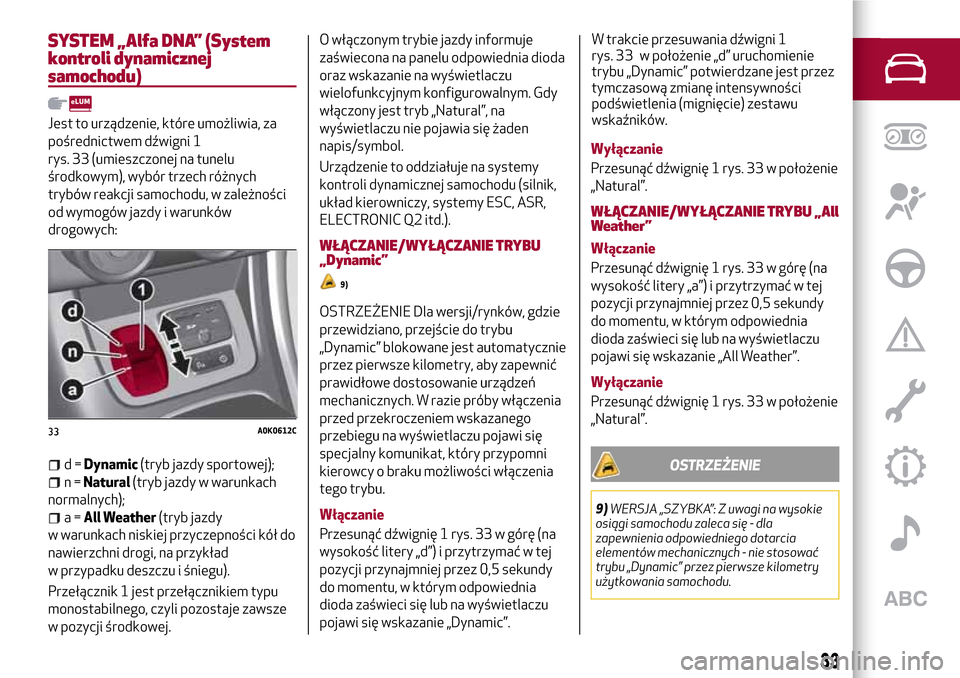 Alfa Romeo Giulietta 2017  Instrukcja Obsługi (in Polish) SYSTEM „Alfa DNA” (System
kontroli dynamicznej
samochodu)
Jest to urządzenie, które umożliwia, za
pośrednictwem dźwigni 1
rys. 33 (umieszczonej na tunelu
środkowym), wybór trzech różnych
