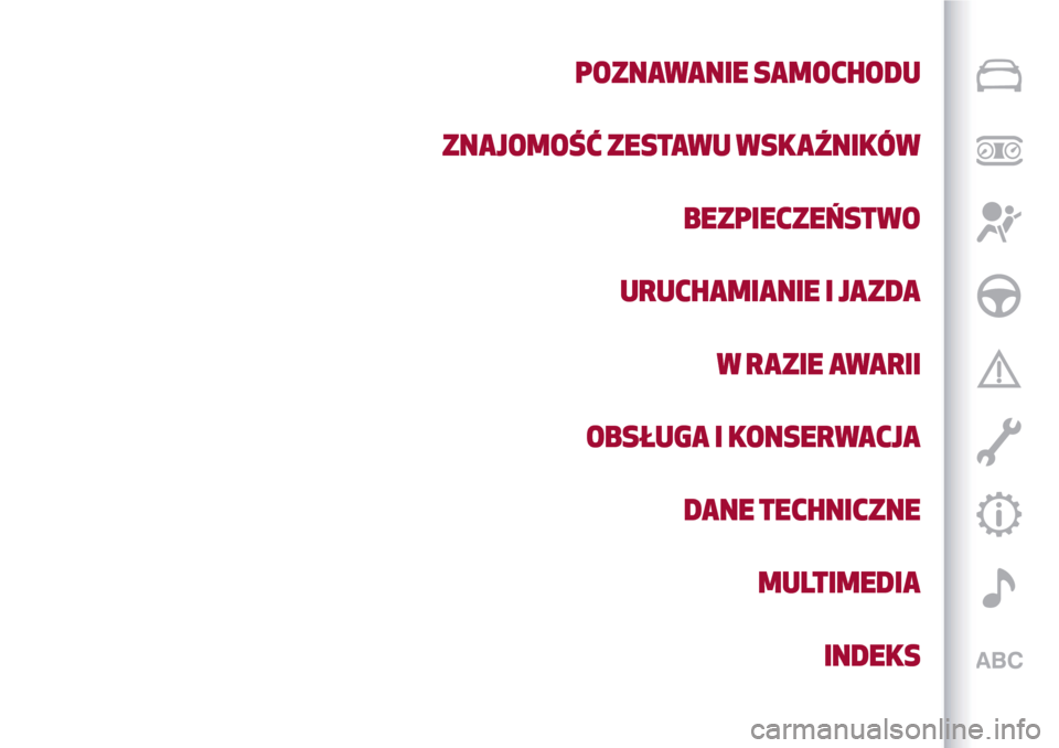 Alfa Romeo Giulietta 2017 Instrukcja Obsługi (in Polish) POZNAWANIE SAMOCHODU
ZNAJOMOŚĆ ZESTAWU WSKAŹNIKÓW
BEZPIECZEŃSTWO
URUCHAMIANIE I JAZDA
W RAZIE AWARII
OBSŁUGA I KONSERWACJA
DANE TECHNICZNE
MULTIMEDIA
INDEKS Alfa Romeo Giulietta 2017 Instrukcja Obsługi (in Polish) POZNAWANIE SAMOCHODU
ZNAJOMOŚĆ ZESTAWU WSKAŹNIKÓW
BEZPIECZEŃSTWO
URUCHAMIANIE I JAZDA
W RAZIE AWARII
OBSŁUGA I KONSERWACJA
DANE TECHNICZNE
MULTIMEDIA
INDEKS