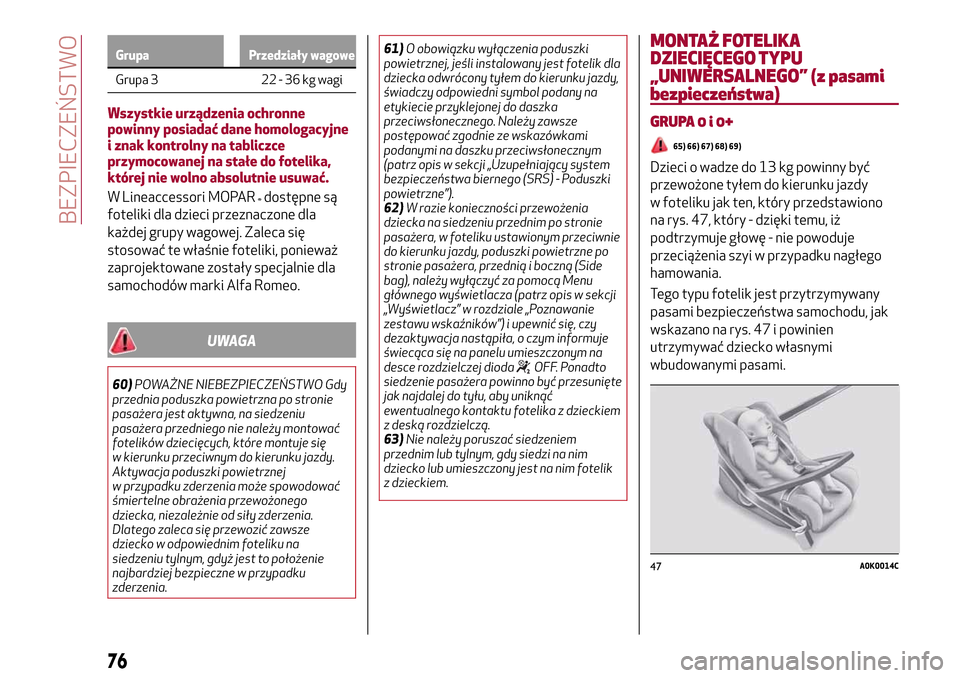 Alfa Romeo Giulietta 2017  Instrukcja Obsługi (in Polish) Grupa Przedziały wagowe
Grupa 3 22 - 36 kg wagi
Wszystkie urządzenia ochronne
powinny posiadać dane homologacyjne
i znak kontrolny na tabliczce
przymocowanej na stałe do fotelika,
której nie woln