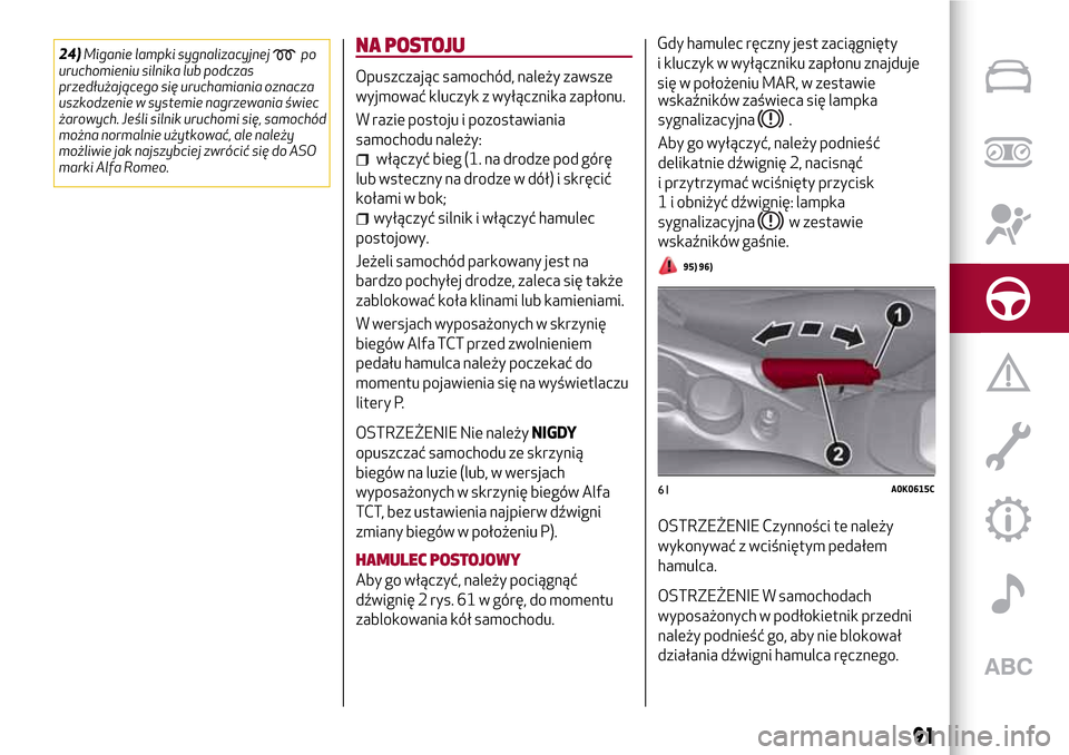 Alfa Romeo Giulietta 2017  Instrukcja Obsługi (in Polish) 24)Miganie lampki sygnalizacyjnejpo
uruchomieniu silnika lub podczas
przedłużającego się uruchamiania oznacza
uszkodzenie w systemie nagrzewania świec
żarowych. Jeśli silnik uruchomi się, samo