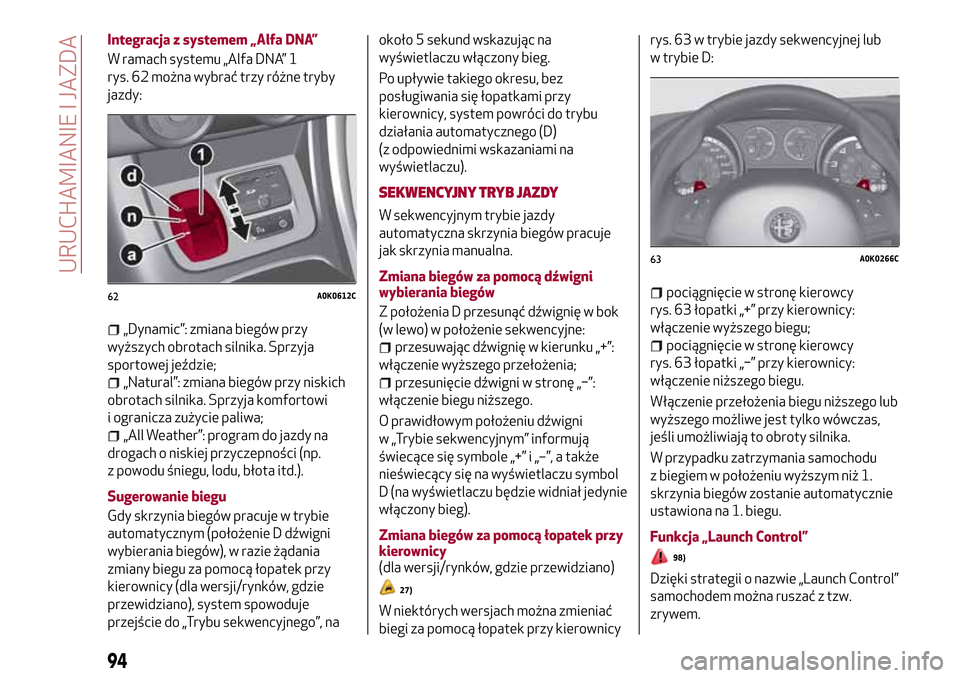 Alfa Romeo Giulietta 2017  Instrukcja Obsługi (in Polish) Integracja z systemem „Alfa DNA”
W ramach systemu „Alfa DNA” 1
rys. 62 można wybrać trzy różne tryby
jazdy:
„Dynamic”: zmiana biegów przy
wyższych obrotach silnika. Sprzyja
sportowej