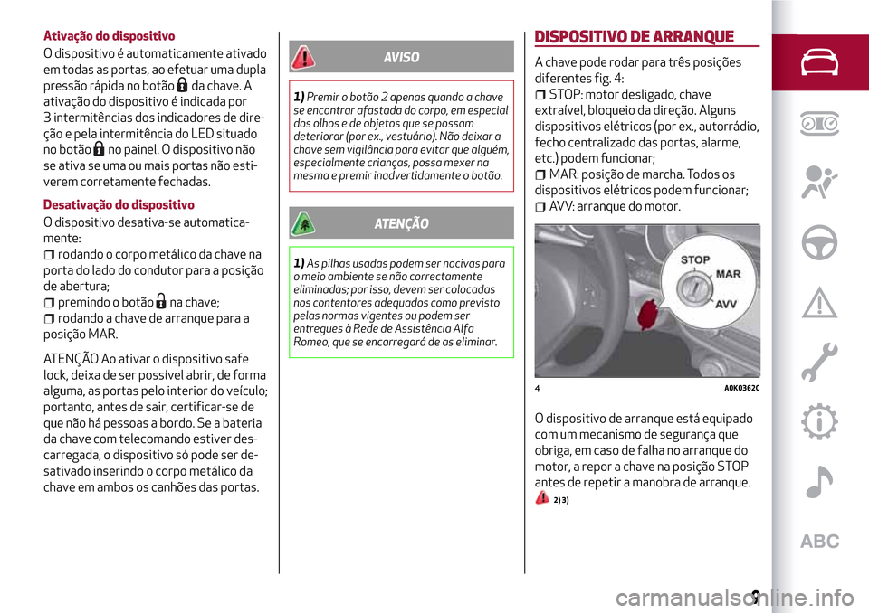 Alfa Romeo Giulietta 2017  Manual do proprietário (in Portuguese) Ativação do dispositivo
O dispositivo é automaticamente ativado
em todas as portas, ao efetuar uma dupla
pressão rápida no botão
da chave. A
ativação do dispositivo é indicada por
3 intermit�
