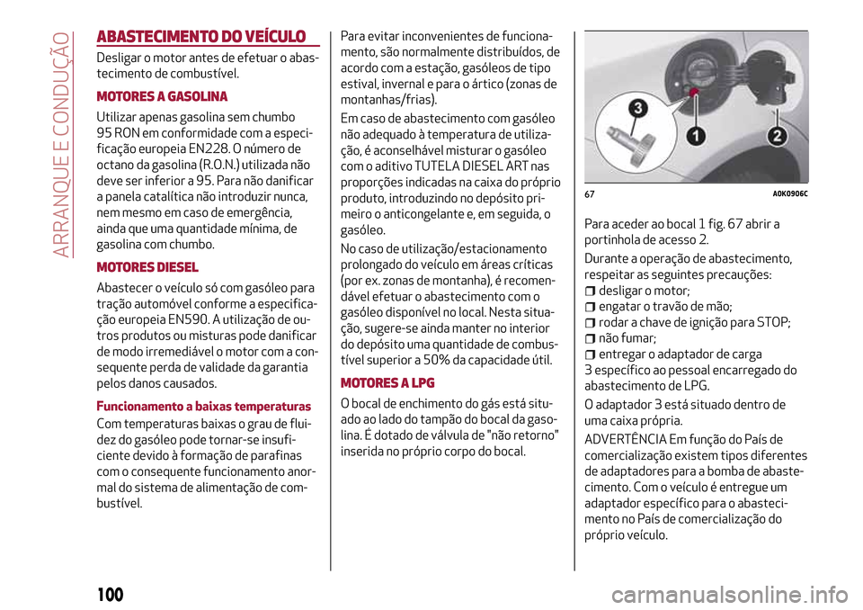 Alfa Romeo Giulietta 2017 Manual do proprietário (in Portuguese) ABASTECIMENTO DO VEÍCULO
Desligar o motor antes de efetuar o abas-
tecimento de combustível.
MOTORES A GASOLINA
Utilizar apenas gasolina sem chumbo
95 RON em conformidade com a especi-
ficação eur Alfa Romeo Giulietta 2017 Manual do proprietário (in Portuguese) ABASTECIMENTO DO VEÍCULO
Desligar o motor antes de efetuar o abas-
tecimento de combustível.
MOTORES A GASOLINA
Utilizar apenas gasolina sem chumbo
95 RON em conformidade com a especi-
ficação eur