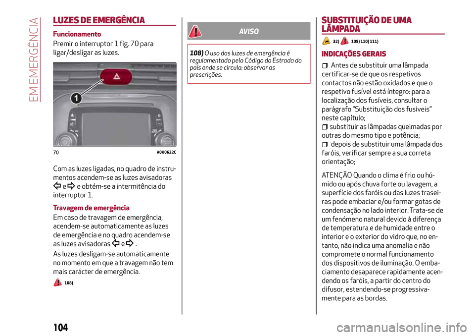 Alfa Romeo Giulietta 2017 Manual do proprietário (in Portuguese) LUZES DE EMERGÊNCIA
Funcionamento
Premir o interruptor 1 fig. 70 para
ligar/desligar as luzes.
Com as luzes ligadas, no quadro de instru-
mentos acendem-se as luzes avisadoras
ee obtém-se a intermit Alfa Romeo Giulietta 2017 Manual do proprietário (in Portuguese) LUZES DE EMERGÊNCIA
Funcionamento
Premir o interruptor 1 fig. 70 para
ligar/desligar as luzes.
Com as luzes ligadas, no quadro de instru-
mentos acendem-se as luzes avisadoras
ee obtém-se a intermit
