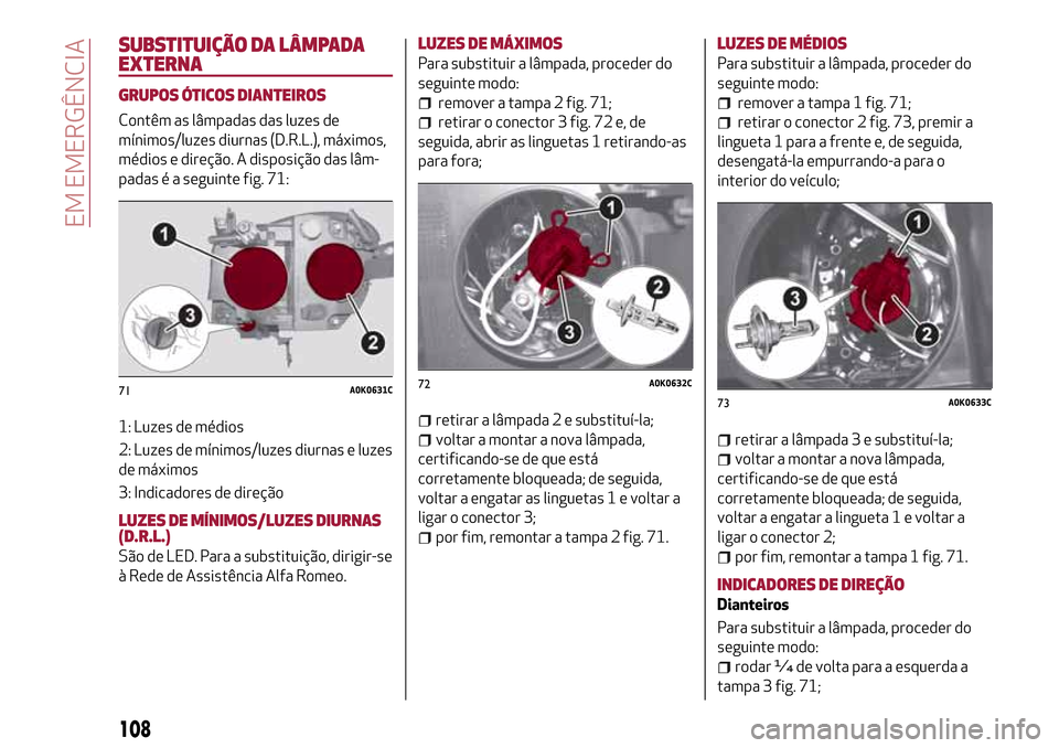 Alfa Romeo Giulietta 2017 Manual do proprietário (in Portuguese) SUBSTITUIÇÃO DA LÂMPADA
EXTERNA
GRUPOS ÓTICOS DIANTEIROS
Contêm as lâmpadas das luzes de
mínimos/luzes diurnas (D.R.L.), máximos,
médios e direção. A disposição das lâm-
padas é a segui Alfa Romeo Giulietta 2017 Manual do proprietário (in Portuguese) SUBSTITUIÇÃO DA LÂMPADA
EXTERNA
GRUPOS ÓTICOS DIANTEIROS
Contêm as lâmpadas das luzes de
mínimos/luzes diurnas (D.R.L.), máximos,
médios e direção. A disposição das lâm-
padas é a segui
