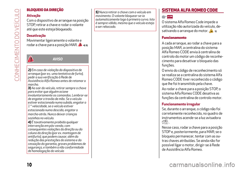 Alfa Romeo Giulietta 2017  Manual do proprietário (in Portuguese) BLOQUEIO DA DIREÇÃO
Ativação
Com o dispositivo de arranque na posição
STOP, retirar a chave e rodar o volante
até que este esteja bloqueado.
Desativação
Movimentar ligeiramente o volante e
ro