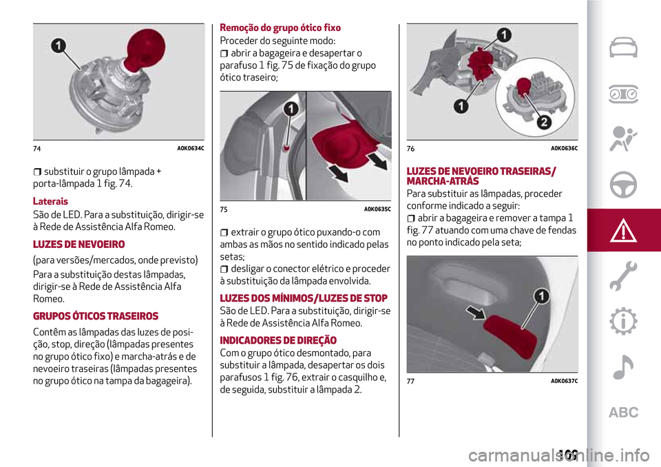 Alfa Romeo Giulietta 2017  Manual do proprietário (in Portuguese) substituir o grupo lâmpada +
porta-lâmpada 1 fig. 74.
Laterais
São de LED. Para a substituição, dirigir-se
à Rede de Assistência Alfa Romeo.
LUZES DE NEVOEIRO
(para versões/mercados, onde prev